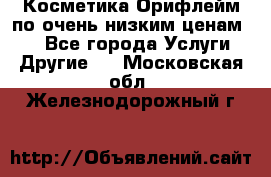 Косметика Орифлейм по очень низким ценам!!! - Все города Услуги » Другие   . Московская обл.,Железнодорожный г.